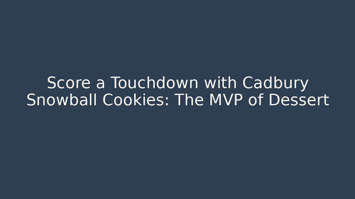 Score a Touchdown with Cadbury Snowball Cookies: The MVP of Dessert