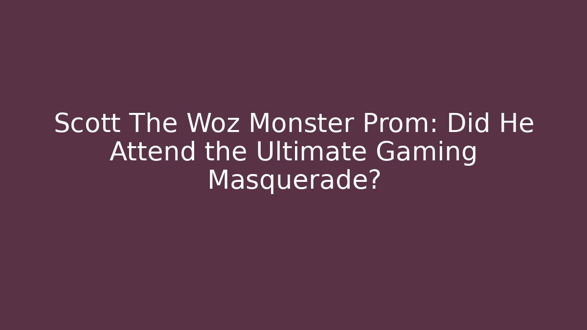 Scott The Woz Monster Prom: Did He Attend the Ultimate Gaming Masquerade?
