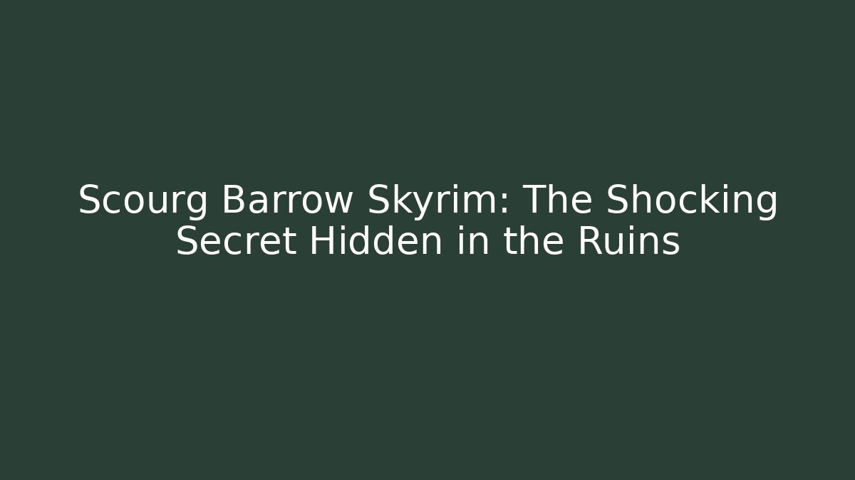 Scourg Barrow Skyrim: The Shocking Secret Hidden in the Ruins