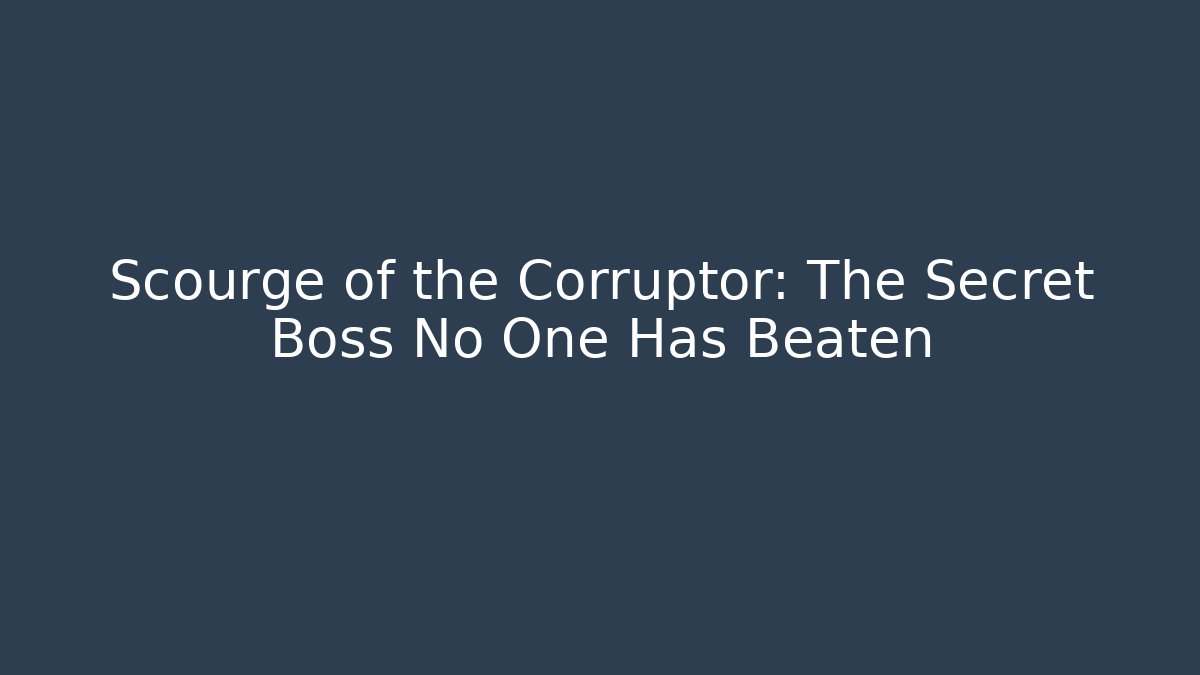Scourge of the Corruptor: The Secret Boss No One Has Beaten