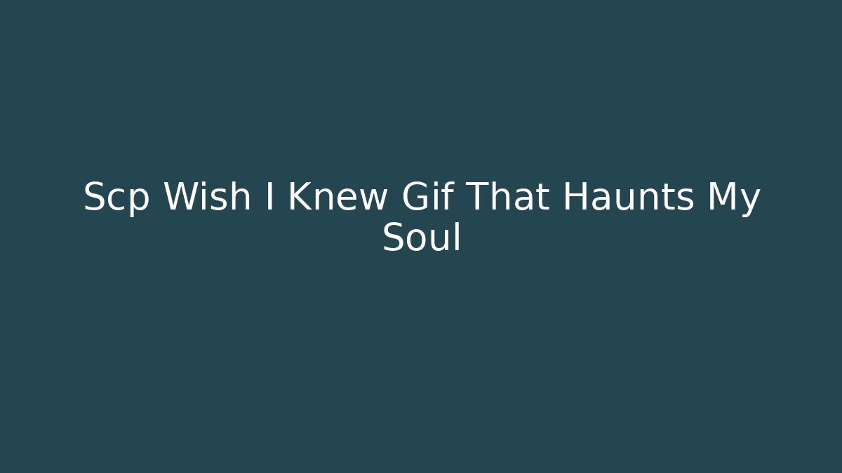 Scp Wish I Knew Gif That Haunts My Soul