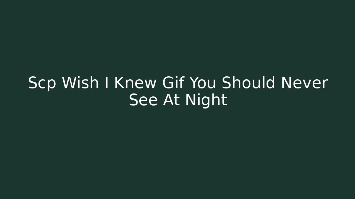 Scp Wish I Knew Gif You Should Never See At Night