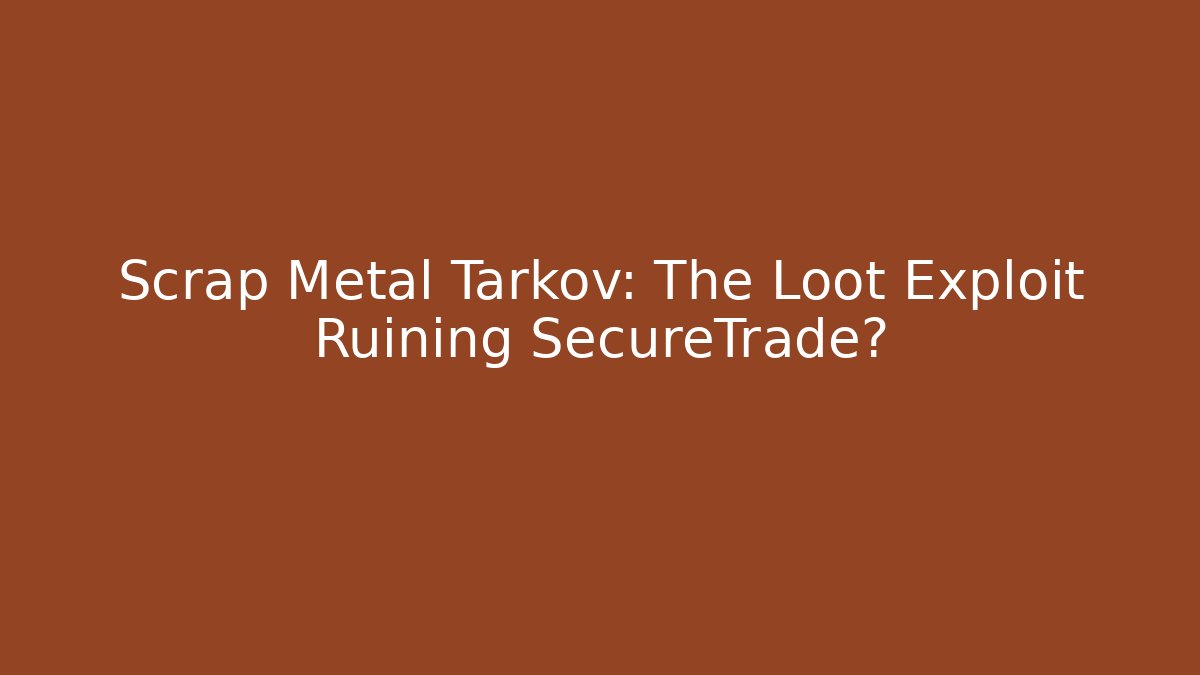 Scrap Metal Tarkov: The Loot Exploit Ruining SecureTrade?