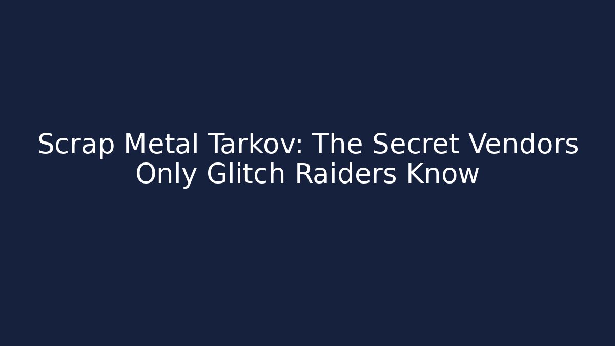 Scrap Metal Tarkov: The Secret Vendors Only Glitch Raiders Know