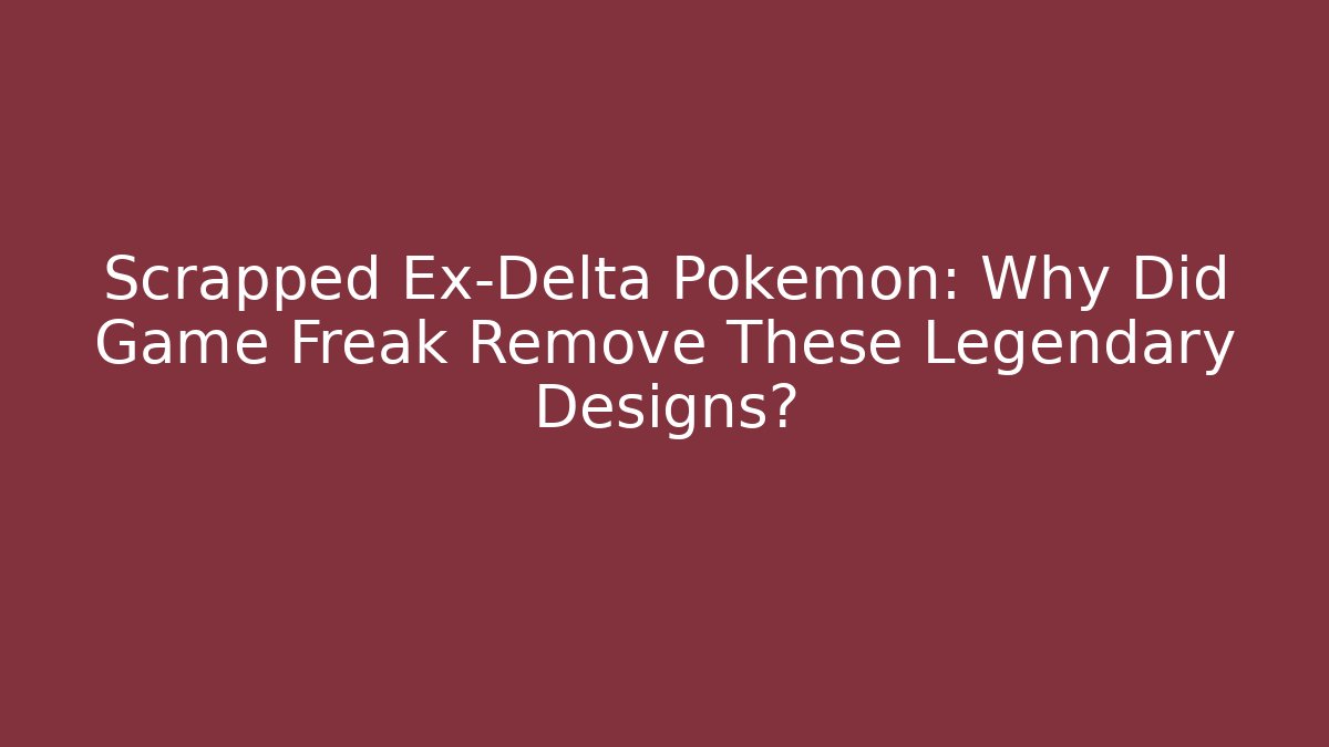 Scrapped Ex-Delta Pokémon: Why Did Game Freak Remove These Legendary Designs?