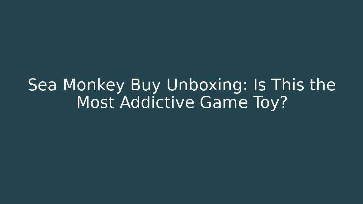 Sea Monkey Buy Unboxing: Is This the Most Addictive Game Toy?