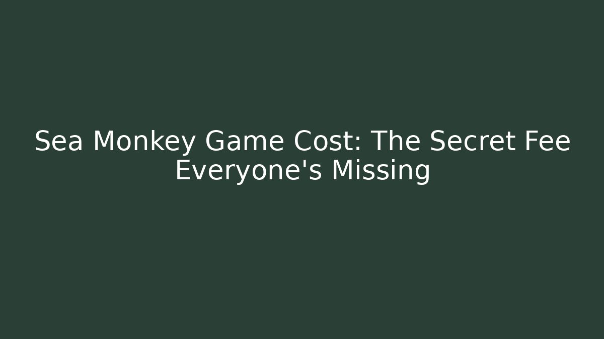 Sea Monkey Game Cost: The Secret Fee Everyone's Missing - The Family Holidays