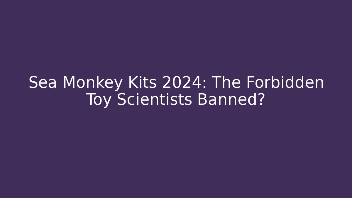 Sea Monkey Kits 2024: The Forbidden Toy Scientists Banned? - The Family Holidays