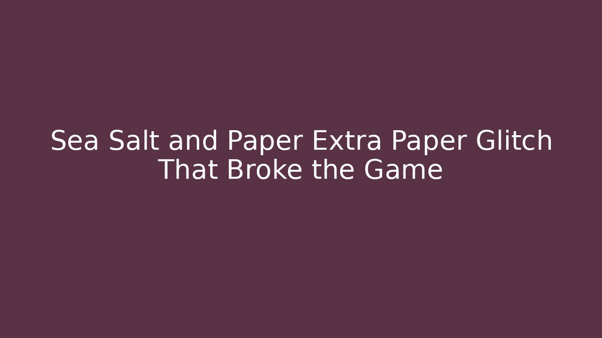 Sea Salt and Paper Extra Paper Glitch That Broke the Game