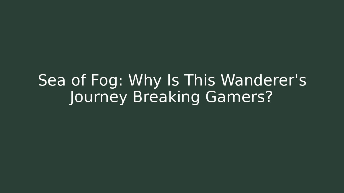 Sea of Fog: Why Is This Wanderer's Journey Breaking Gamers?