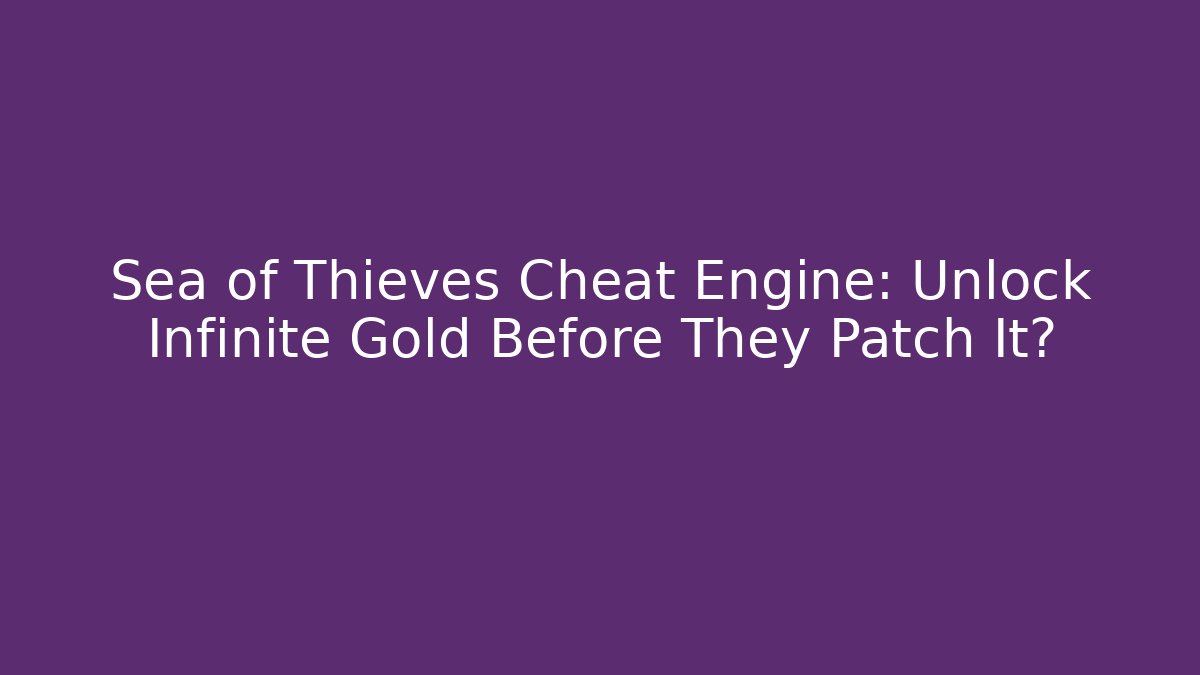 Sea of Thieves Cheat Engine: Unlock Infinite Gold Before They Patch It? - The Family Holidays