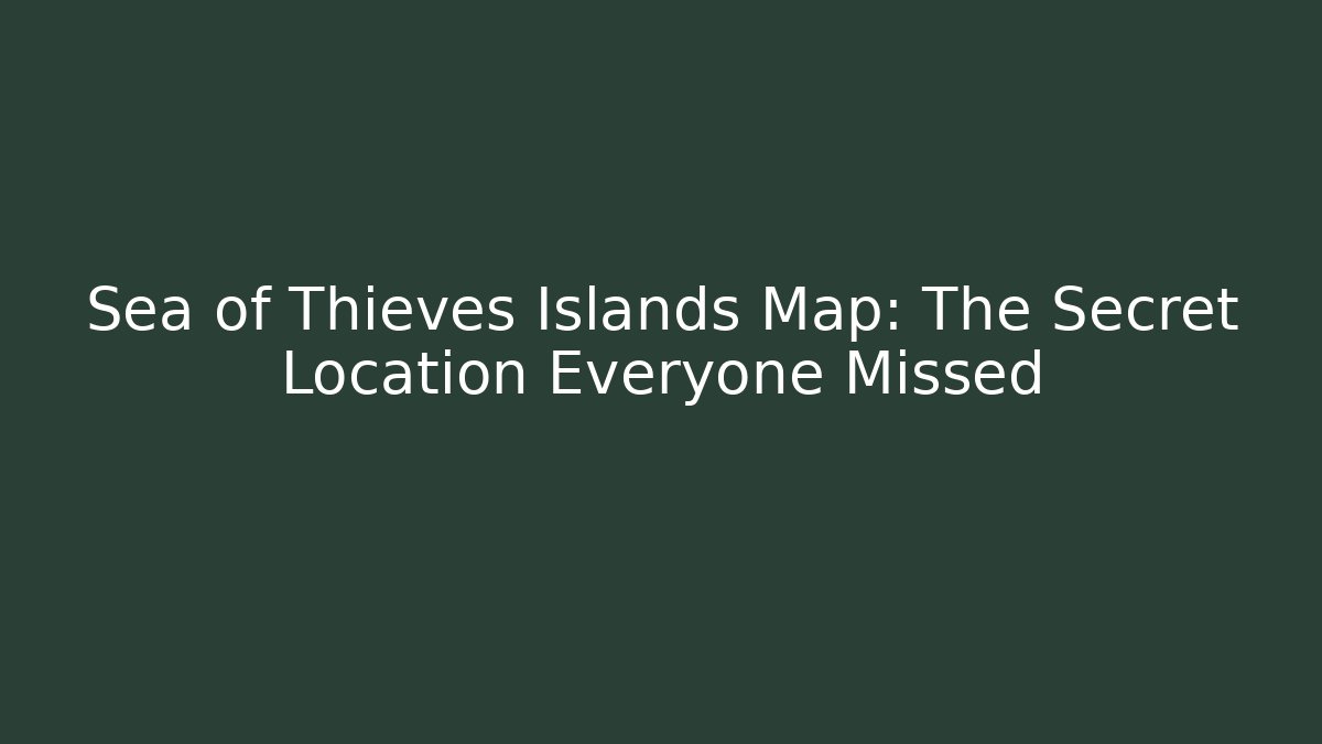 Sea of Thieves Islands Map: The Secret Location Everyone Missed