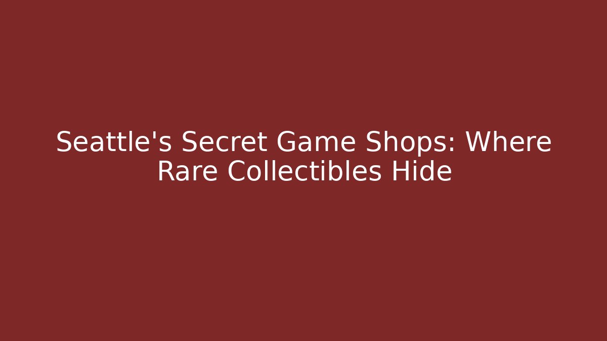 Seattle's Secret Game Shops: Where Rare Collectibles Hide - The Family Holidays