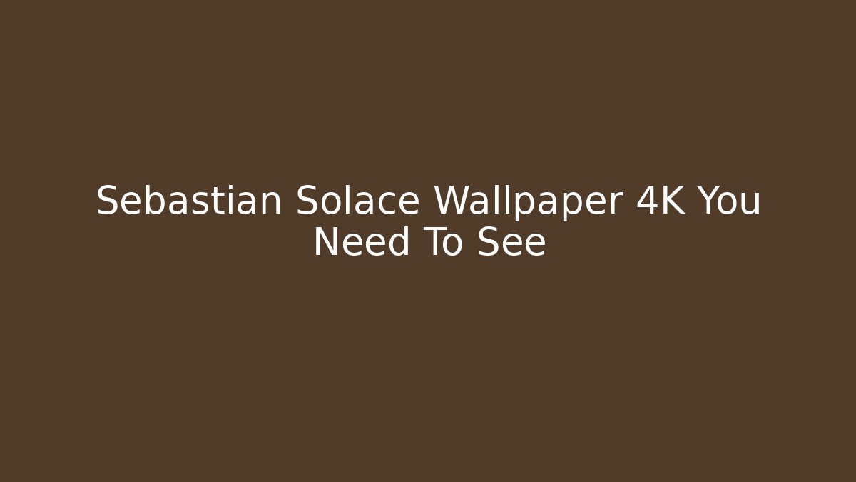 Sebastian Solace Wallpaper 4K You Need To See