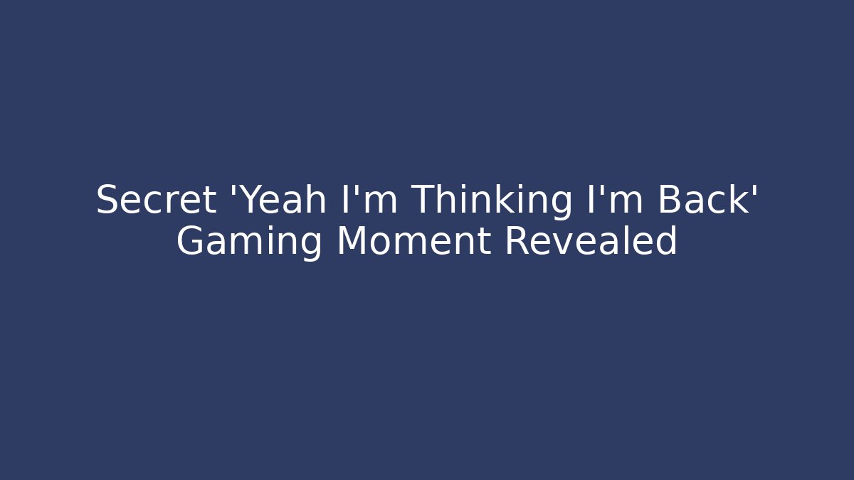 Secret 'Yeah I'm Thinking I'm Back' Gaming Moment Revealed