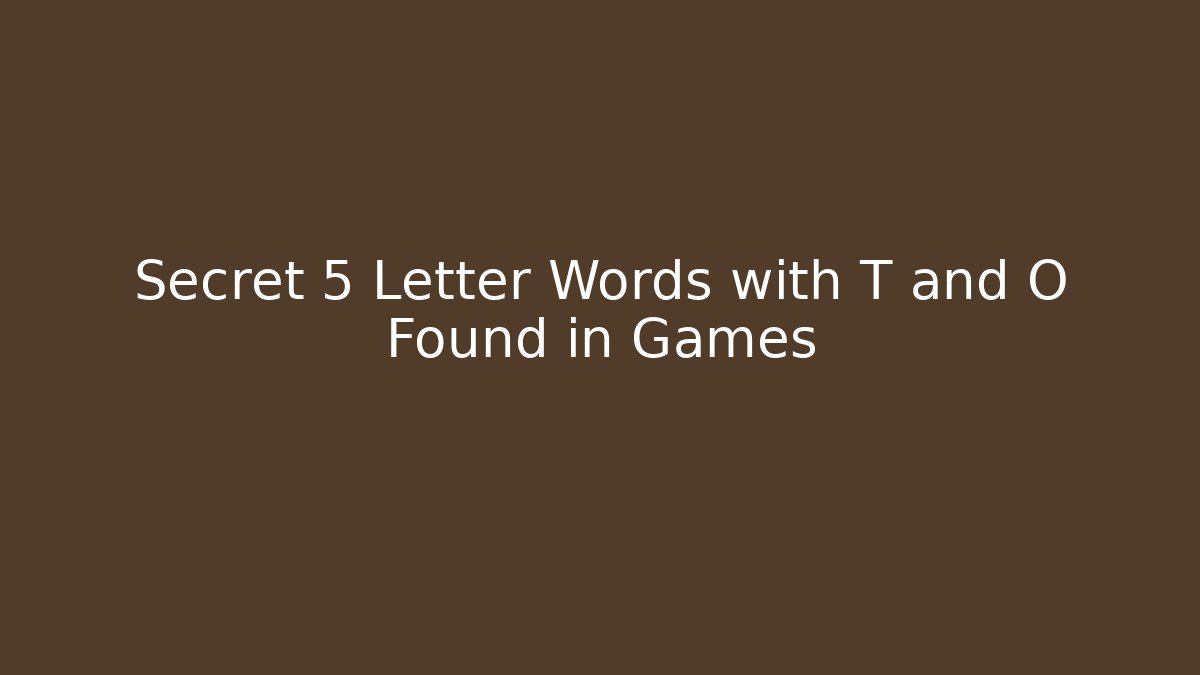 Secret 5 Letter Words with T and O Found in Games