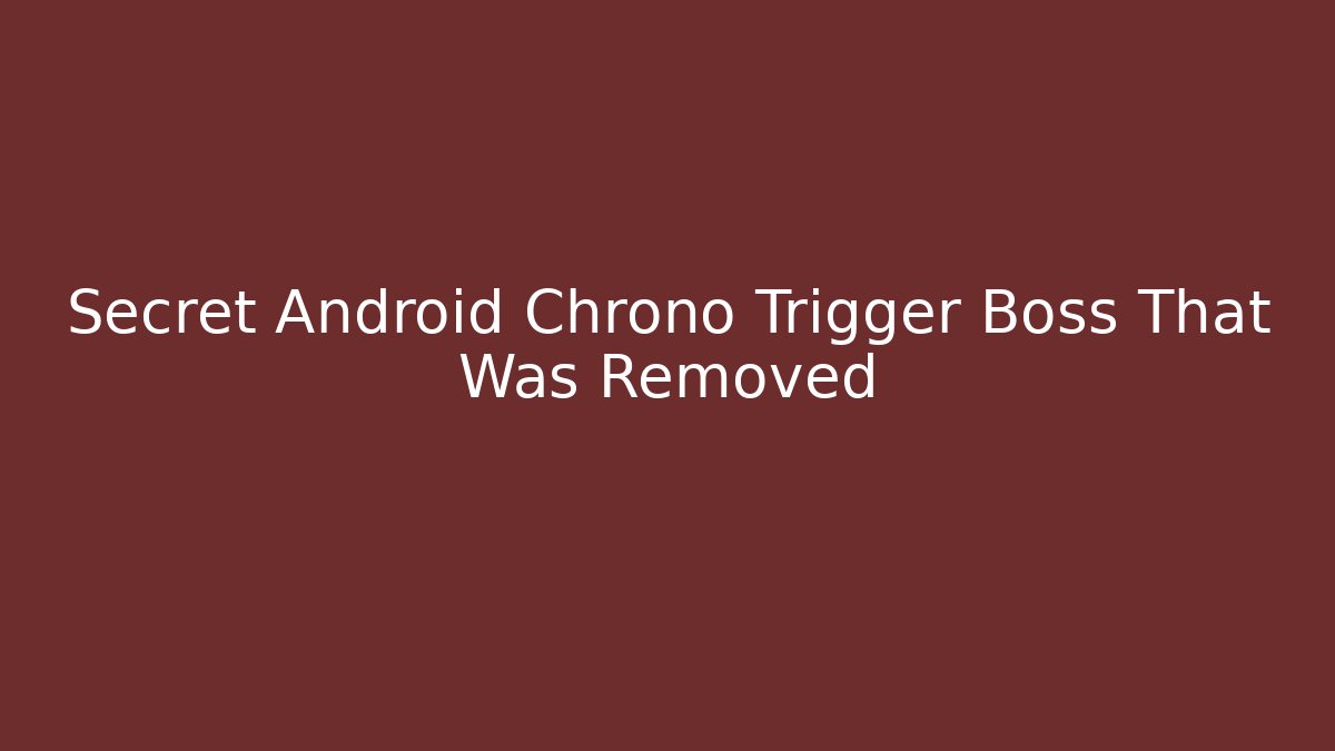 Secret Android Chrono Trigger Boss That Was Removed