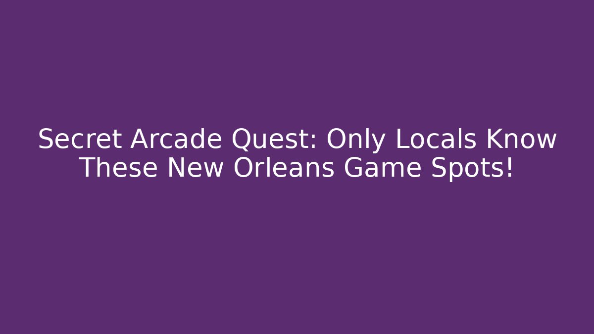 Secret Arcade Quest: Only Locals Know These New Orleans Game Spots!