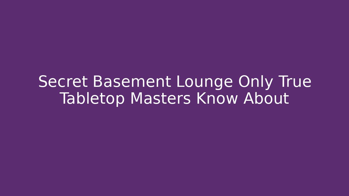Secret Basement Lounge Only True Tabletop Masters Know About