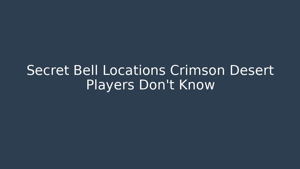Secret Bell Locations Crimson Desert Players Don't Know