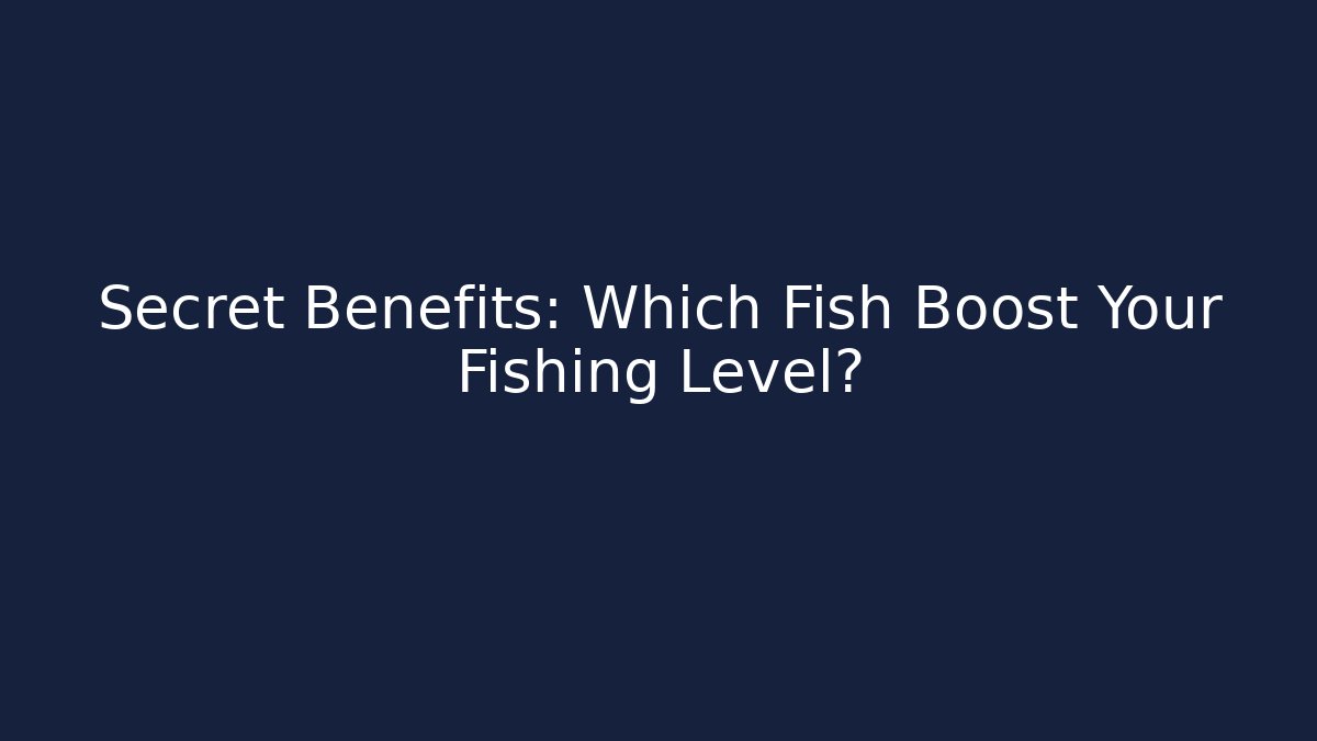 Secret Benefits: Which Fish Boost Your Fishing Level?