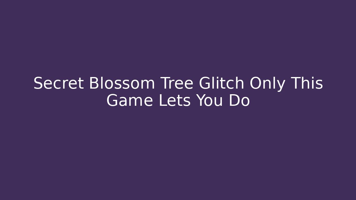 Secret Blossom Tree Glitch Only This Game Lets You Do