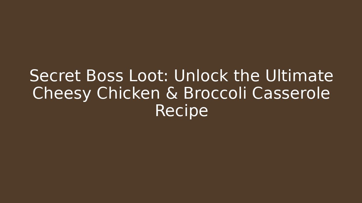 Secret Boss Loot: Unlock the Ultimate Cheesy Chicken & Broccoli Casserole Recipe