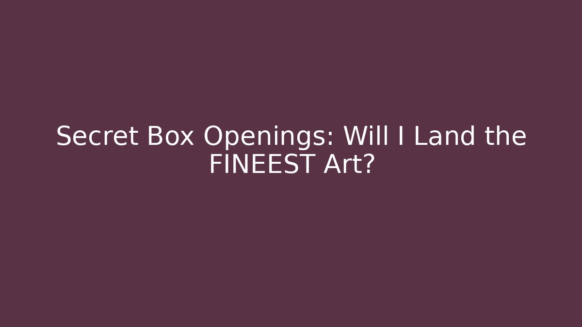 Secret Box Openings: Will I Land the FINEEST Art?