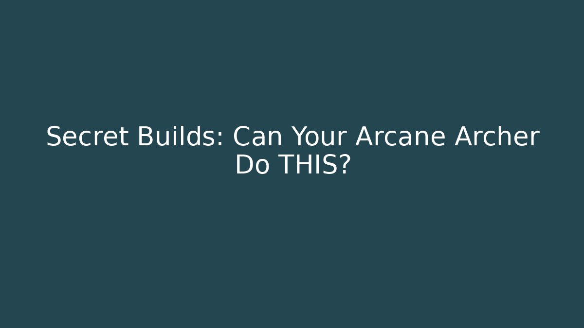 Secret Builds: Can Your Arcane Archer Do THIS?