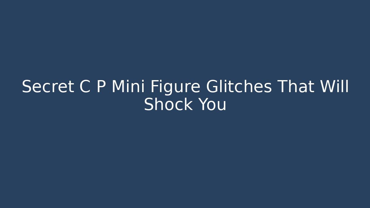 Secret C+P Mini Figure Glitches That Will Shock You