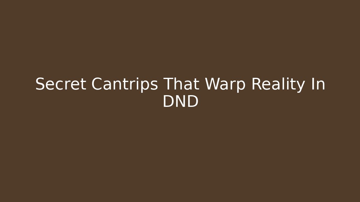 Secret Cantrips That Warp Reality In DND