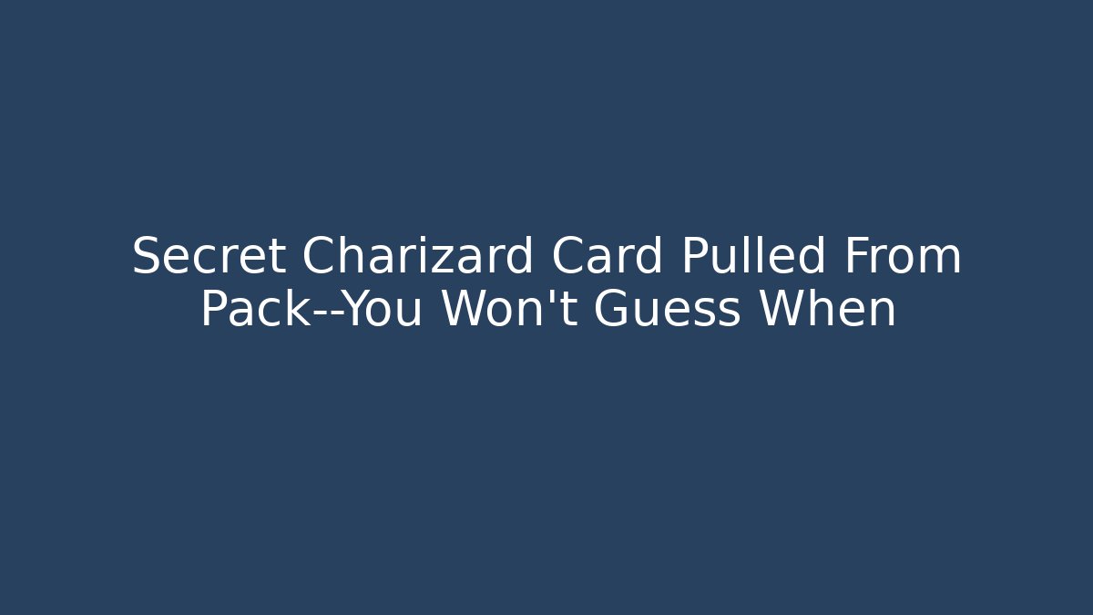 Secret Charizard Card Pulled From Pack—You Won’t Guess When