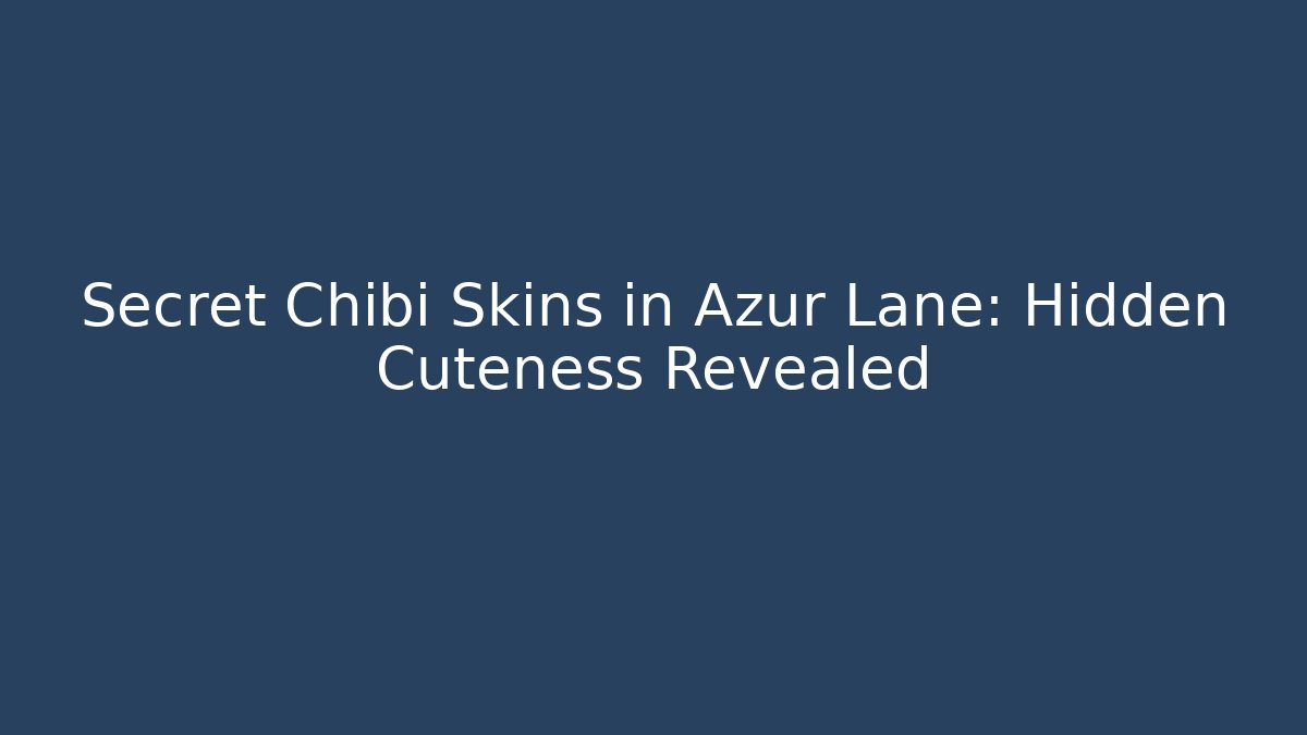 Secret Chibi Skins in Azur Lane: Hidden Cuteness Revealed