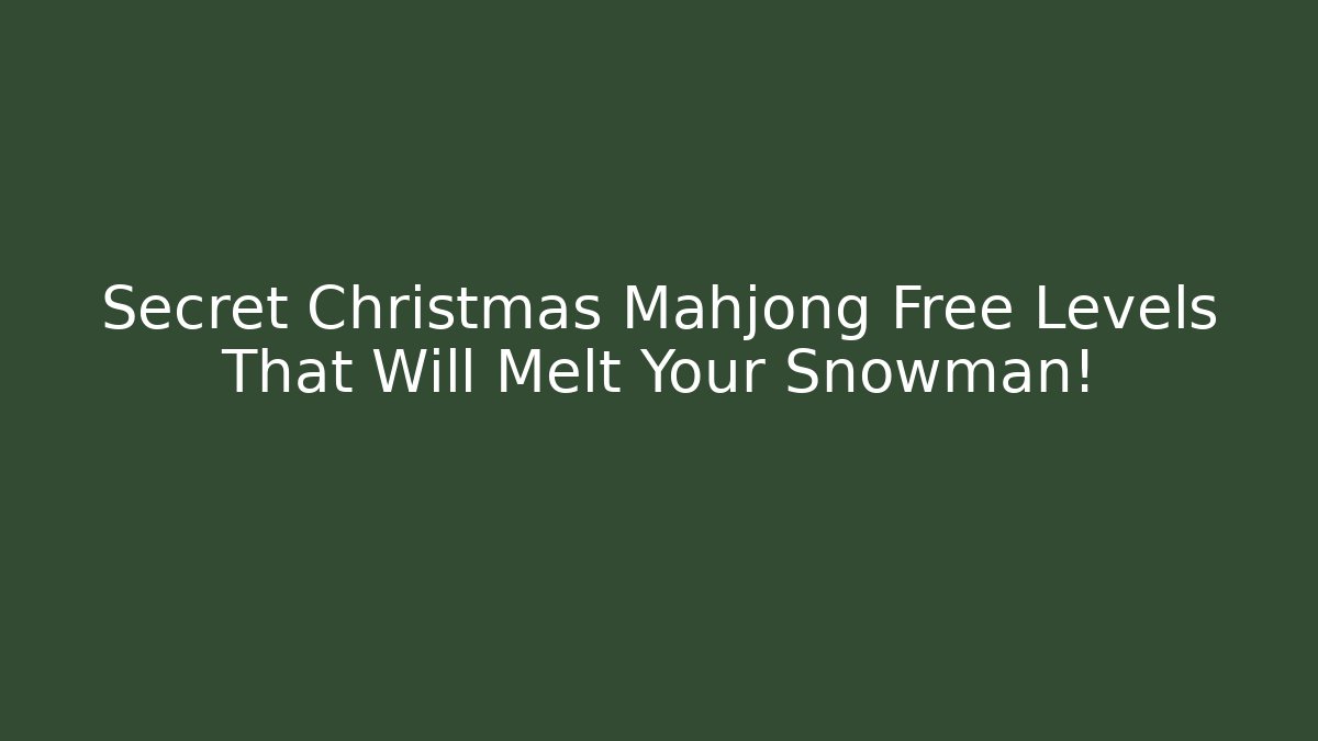 Secret Christmas Mahjong Free Levels That Will Melt Your Snowman!