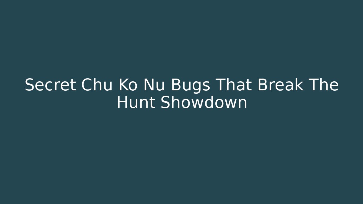 Secret Chu Ko Nu Bugs That Break The Hunt Showdown