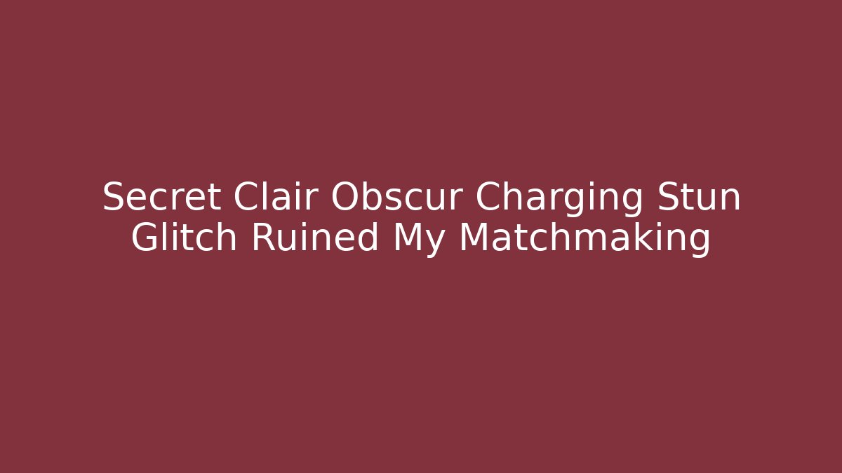 Secret Clair Obscur Charging Stun Glitch Ruined My Matchmaking