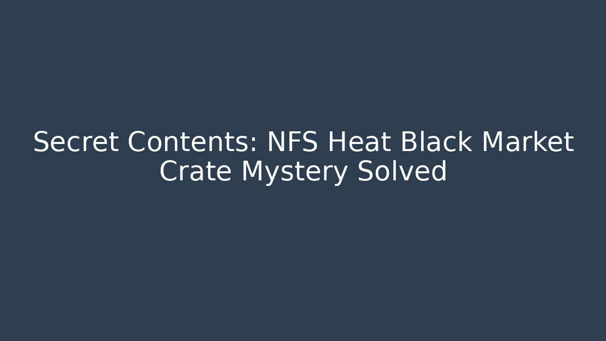 Secret Contents: NFS Heat Black Market Crate Mystery Solved