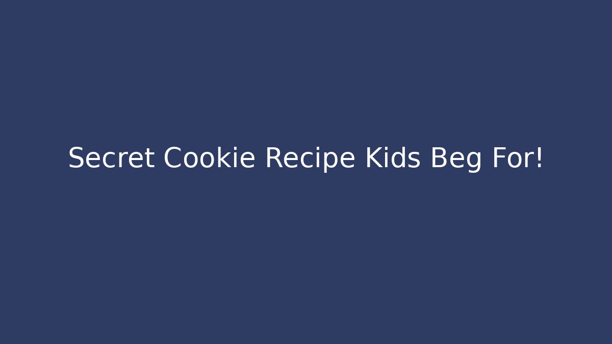 Secret Cookie Recipe Kids Beg For!