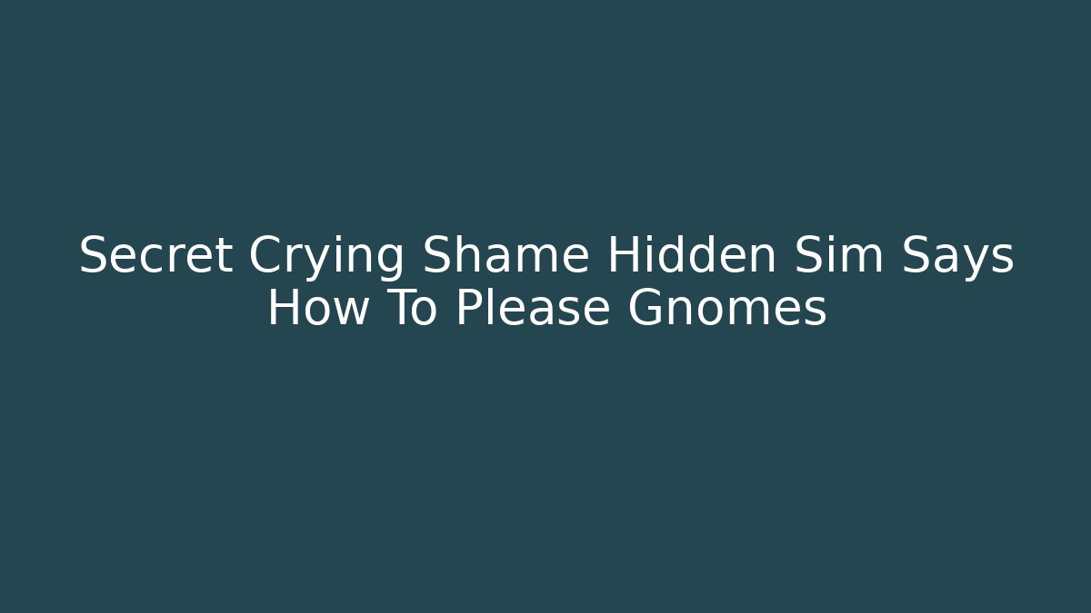 Secret Crying Shame Hidden Sim Says How To Please Gnomes - The Family Holidays