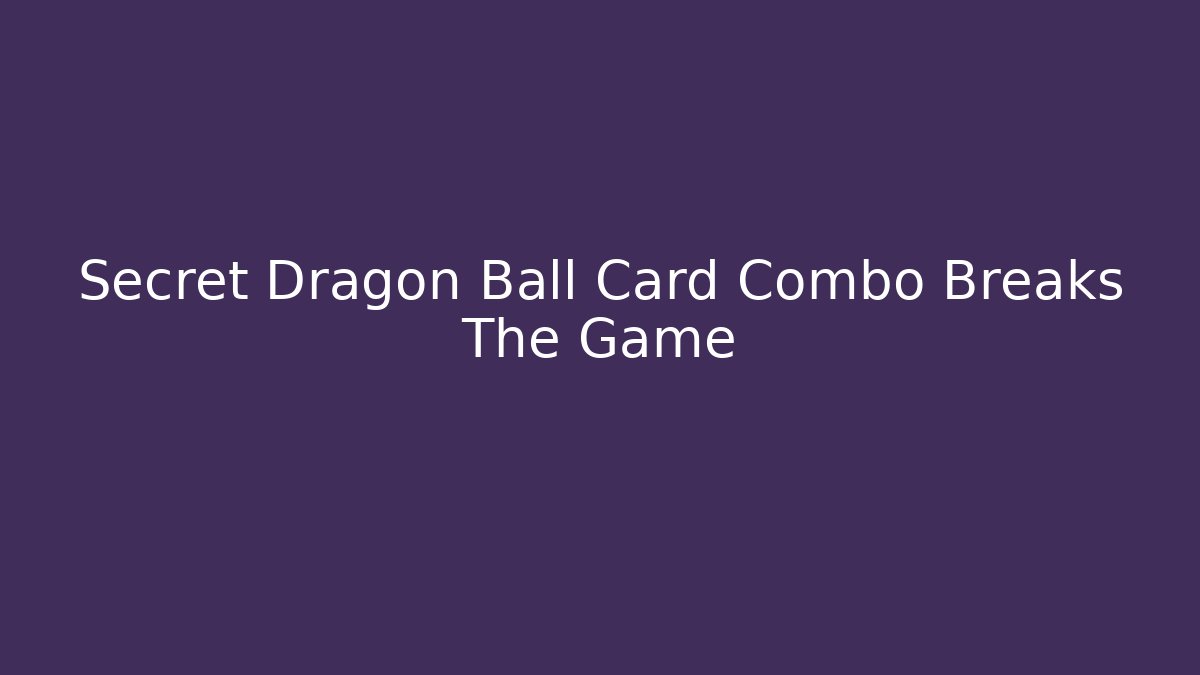 Secret Dragon Ball Card Combo Breaks The Game