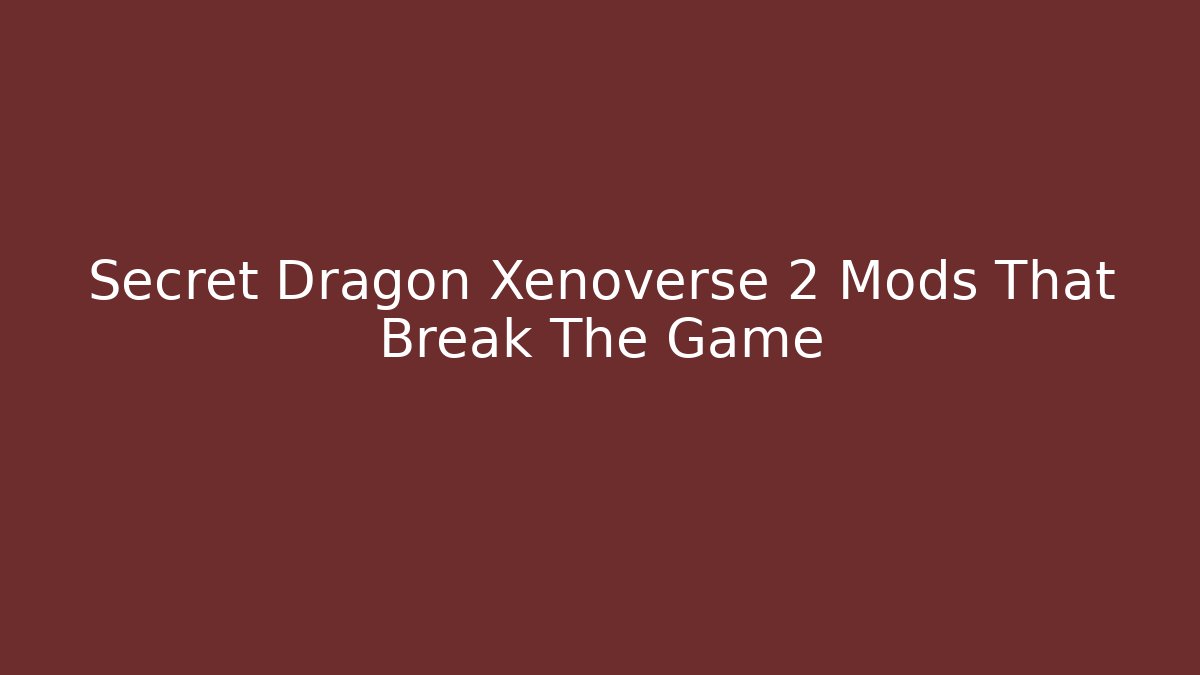 Secret Dragon Xenoverse 2 Mods That Break The Game