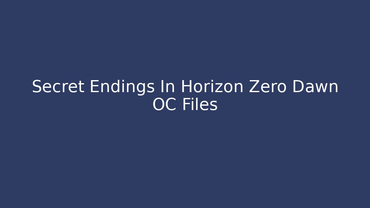 Secret Endings In Horizon Zero Dawn OC Files