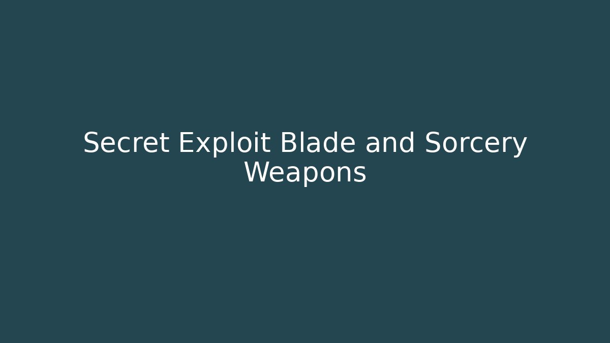 Secret Exploit Blade and Sorcery Weapons