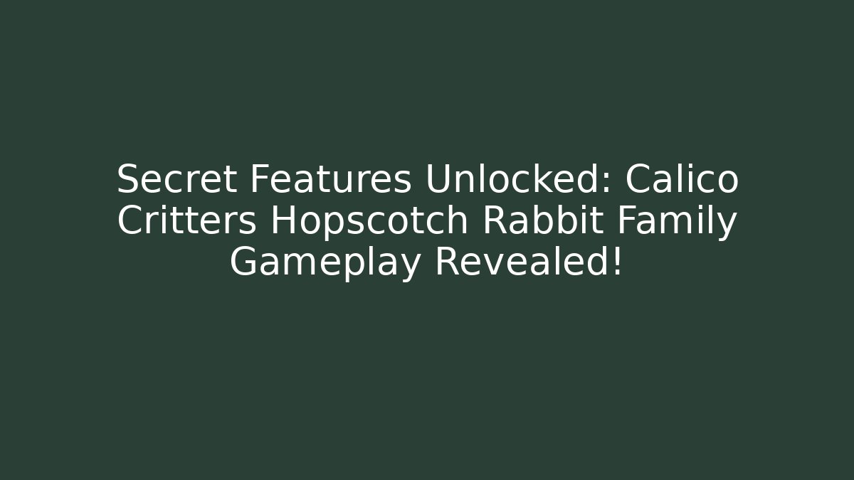 Secret Features Unlocked: Calico Critters Hopscotch Rabbit Family Gameplay Revealed!