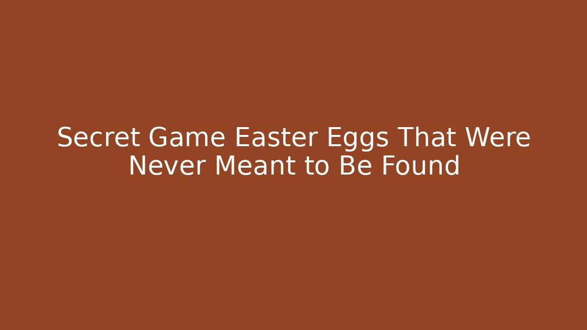 Secret Game Easter Eggs That Were Never Meant to Be Found - The Family Holidays