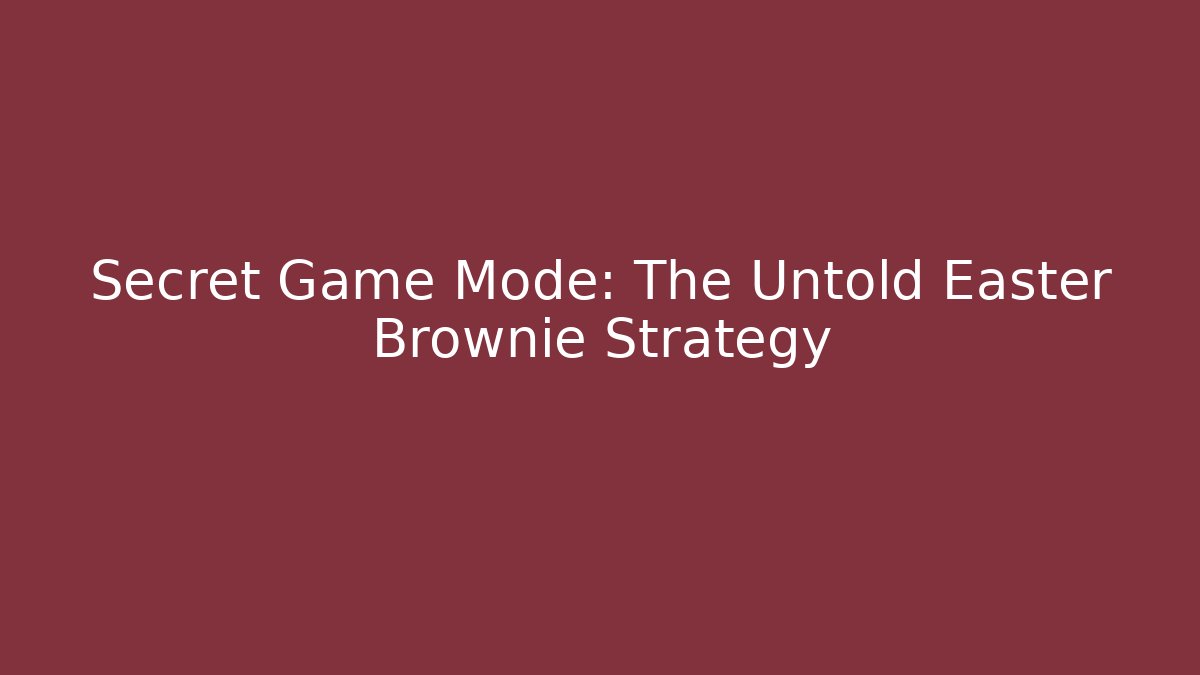 Secret Game Mode: The Untold Easter Brownie Strategy
