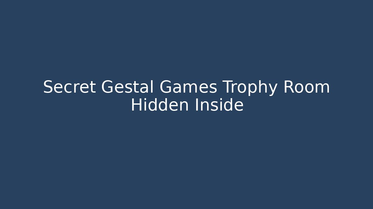 Secret Gestal Games Trophy Room Hidden Inside - The Family Holidays