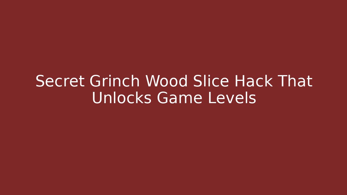 Secret Grinch Wood Slice Hack That Unlocks Game Levels - The Family Holidays