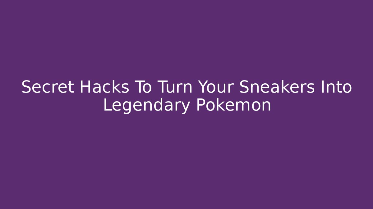 Secret Hacks To Turn Your Sneakers Into Legendary Pokémon
