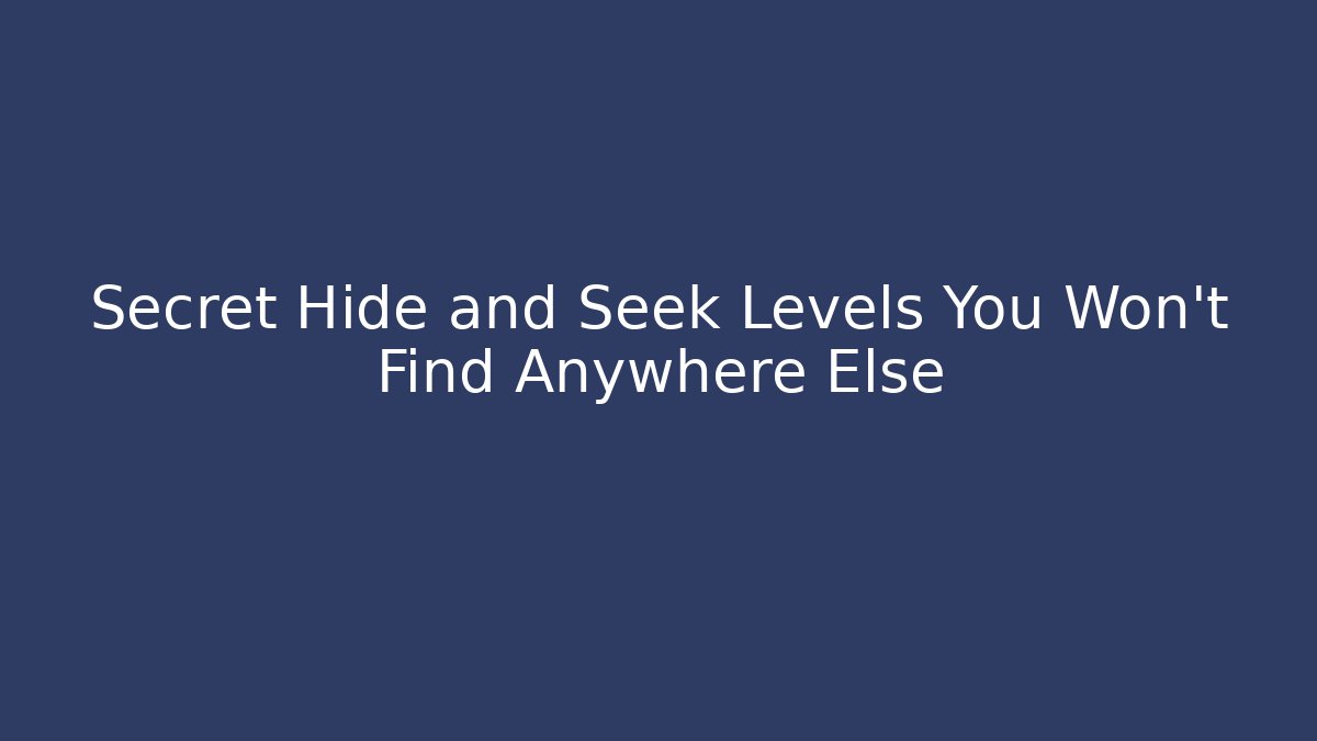 Secret Hide and Seek Levels You Won't Find Anywhere Else
